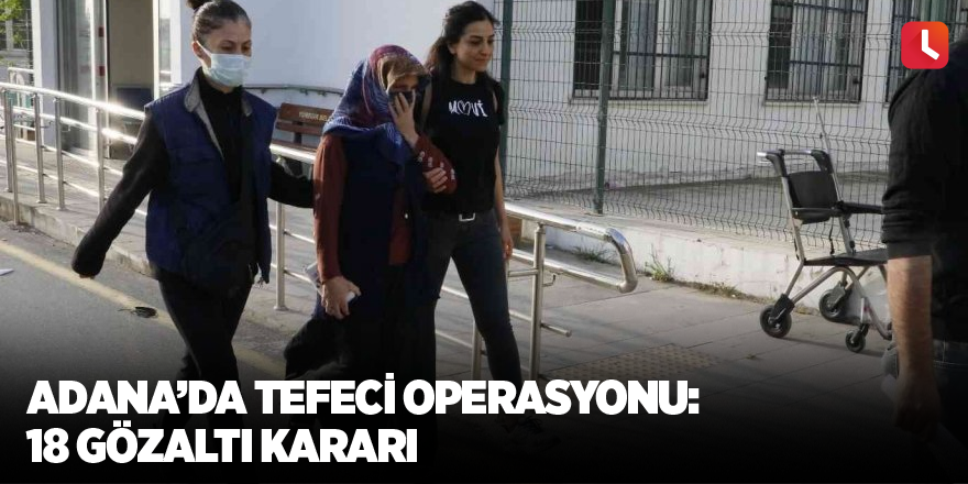 Adana’da tefeci operasyonu: 18 gözaltı kararı