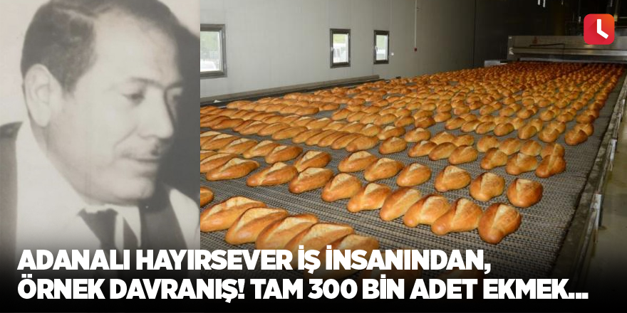 Adanalı hayırsever iş insanından, örnek davranış! Tam 300 bin adet ekmek...