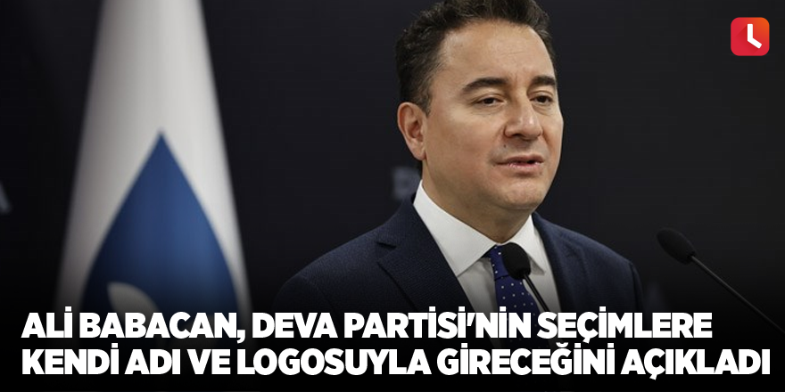 Ali Babacan, DEVA Partisi'nin seçimlere kendi adı ve logosuyla gireceğini açıkladı