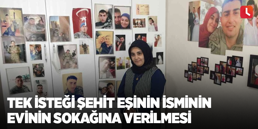 Tek isteği şehit eşinin isminin evinin sokağına verilmesi