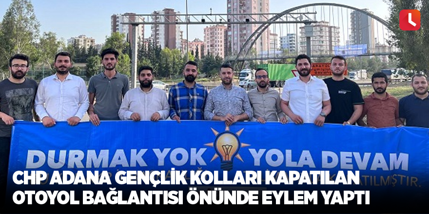 CHP Adana Gençlik Kolları kapatılan otoyol bağlantısı önünde eylem yaptı