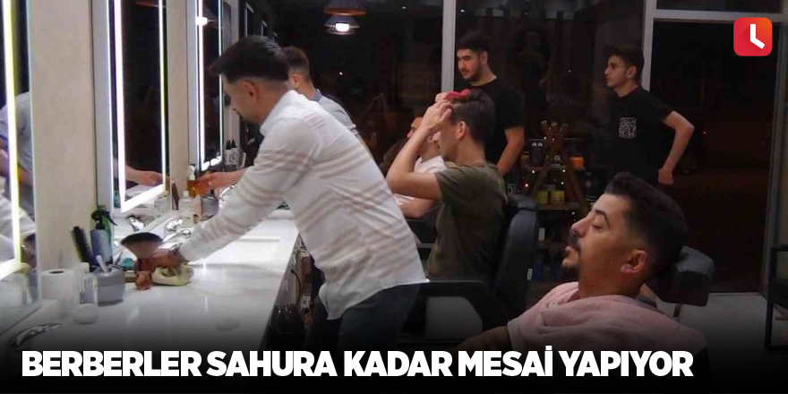 Berberler sahura kadar mesai yapıyor