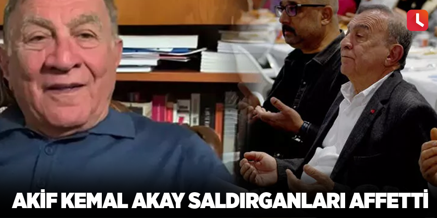 Akif Kemal Akay saldırganları affetti