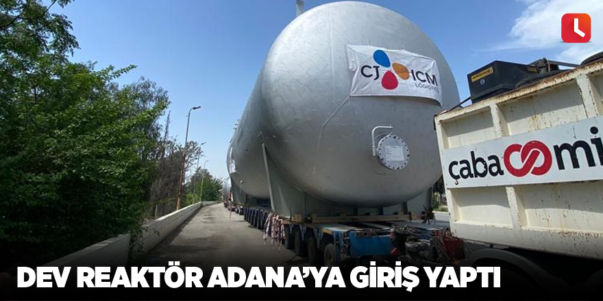 Dev reaktör Adana’ya giriş yaptı