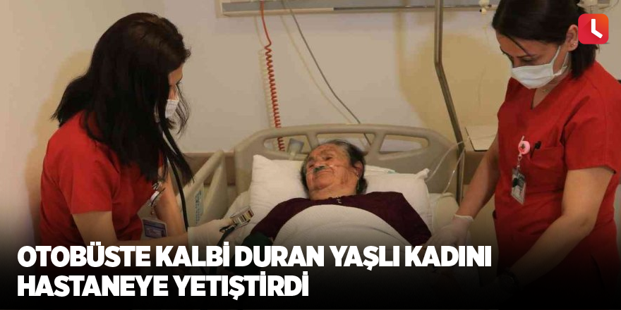 Otobüste kalbi duran yaşlı kadını hastaneye yetiştirdi