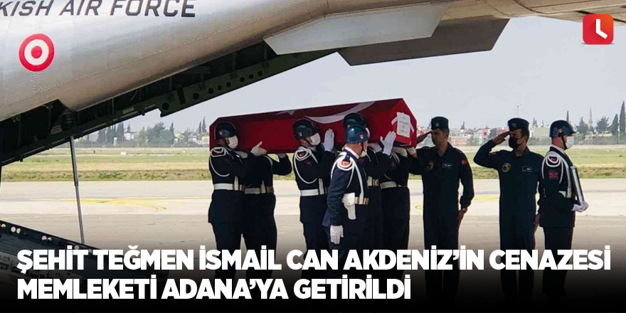 Şehit Teğmen İsmail Can Akdeniz’in cenazesi memleketi Adana’ya getirildi