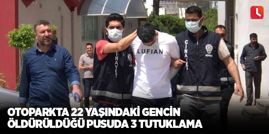 Otoparkta 22 yaşındaki gencin öldürüldüğü pusuda 3 tutuklama