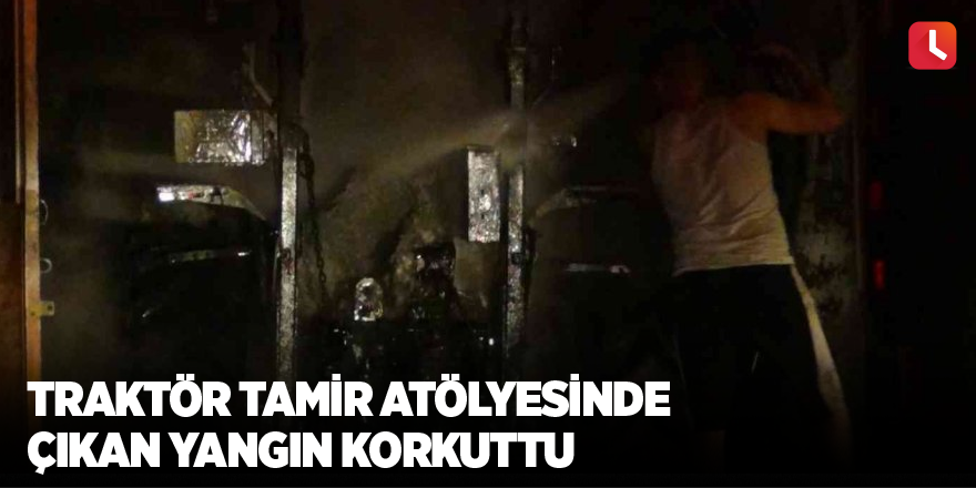 Traktör tamir atölyesinde çıkan yangın korkuttu