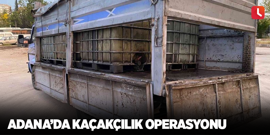 Adana’da kaçakçılık operasyonu