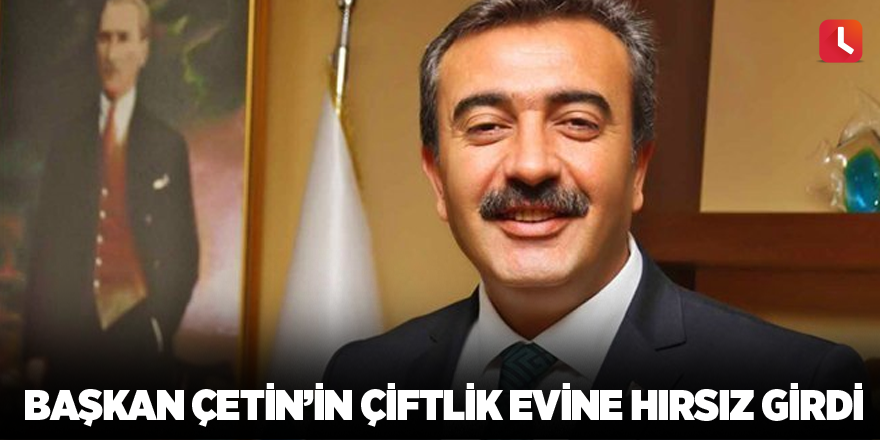 Başkan Çetin’in çiftlik evine hırsız girdi