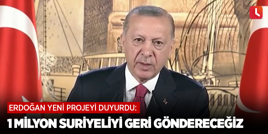 Erdoğan yeni projeyi duyurdu: 1 milyon Suriyeliyi geri göndereceğiz