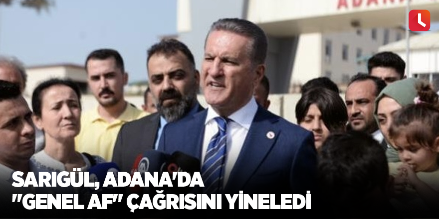 Sarıgül, Adana'da "genel af" çağrısını yineledi