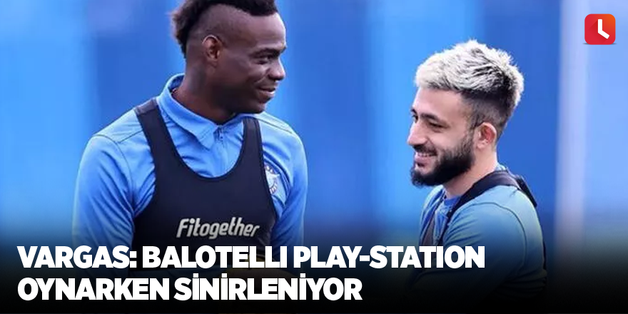 Vargas: Balotelli play-station oynarken sinirleniyor