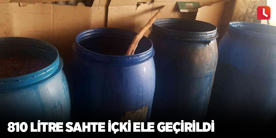 810 litre sahte içki ele geçirildi