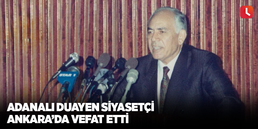 Adanalı duayen siyasetçi Ankara’da vefat etti