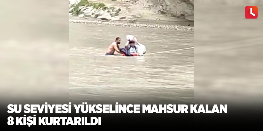 Su seviyesi yükselince mahsur kalan 8 kişi kurtarıldı