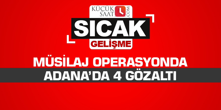 Müsilaj operasyonda Adana’da 4 gözaltı