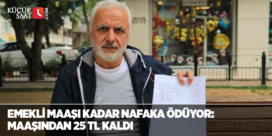 Emekli maaşı kadar nafaka ödüyor: Maaşından 25 TL kaldı