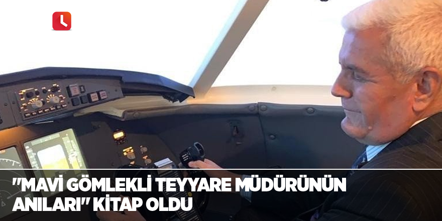 "Mavi Gömlekli Teyyare Müdürünün Anıları" kitap oldu