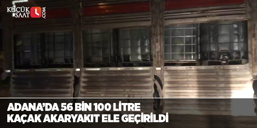 Adana’da 56 bin 100 litre kaçak akaryakıt ele geçirildi