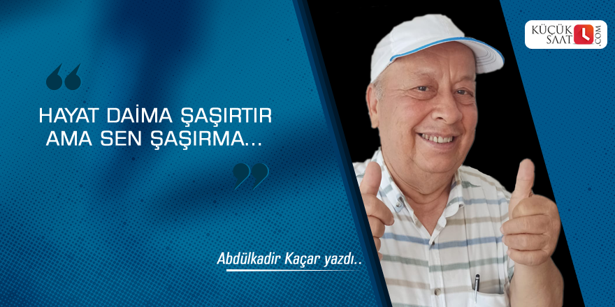 Hayat Daima Şaşırtır Ama Sen Şaşırma…