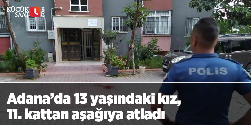 Adana'da 13 yaşındaki kız, 11. kattan aşağıya atladı