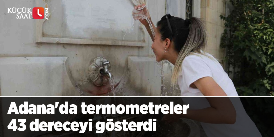 Adana'da termometreler 43 dereceyi gösterdi