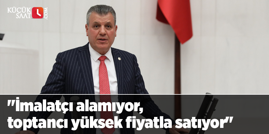 "İmalatçı alamıyor, toptancı yüksek fiyatla satıyor"