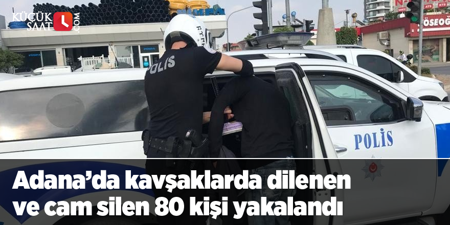 Adana’da kavşaklarda dilenen ve cam silen 80 kişi yakalandı