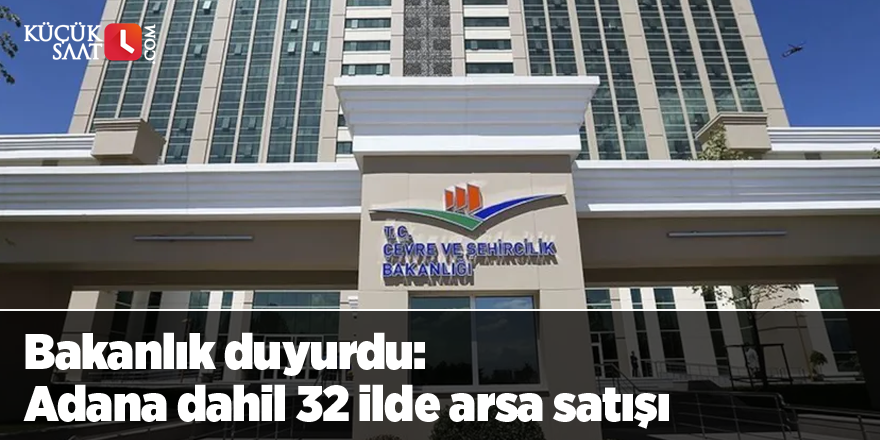 Bakanlık duyurdu: Adana dahil 32 ilde arsa satışı