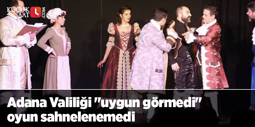 Adana Valiliği "uygun görmedi" oyun sahnelenemedi