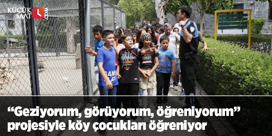 “Geziyorum, görüyorum, öğreniyorum” projesiyle köy çocukları öğreniyor