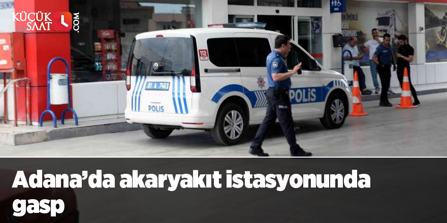 Adana’da akaryakıt istasyonunda gasp