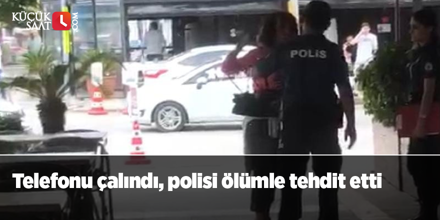 Telefonu çalındı, polisi ölümle tehdit etti