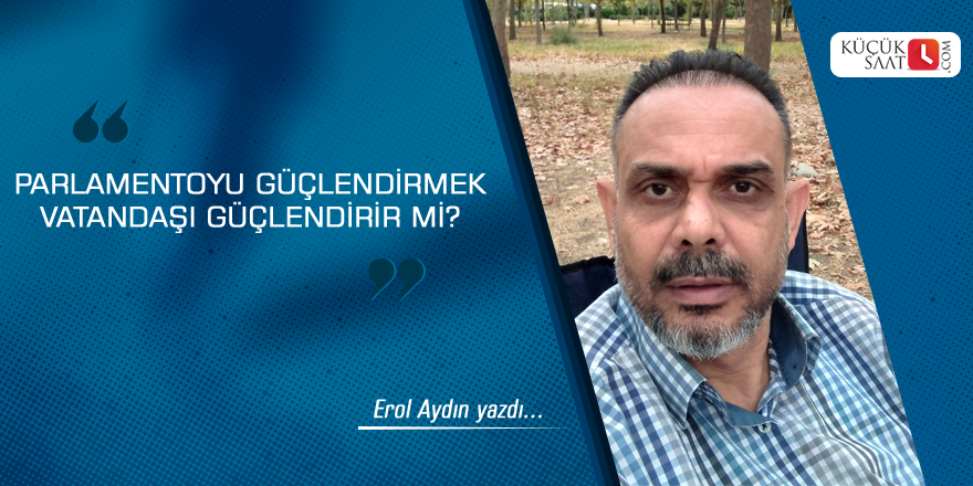 Parlamentoyu güçlendirmek vatandaşı güçlendirir mi?