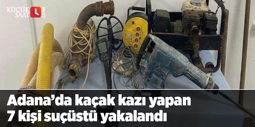 Adana’da kaçak kazı yapan 7 kişi suçüstü yakalandı