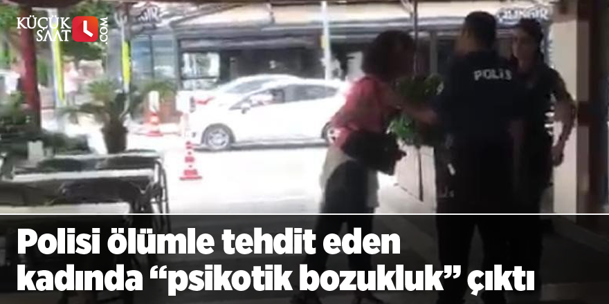 Polisi ölümle tehdit eden kadında “psikotik bozukluk” çıktı