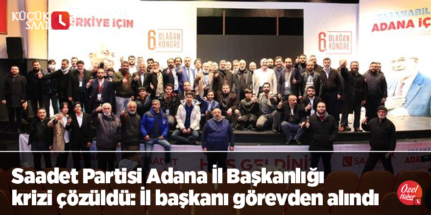 Saadet Partisi Adana İl Başkanlığı krizi çözüldü: İl başkanı görevden alındı