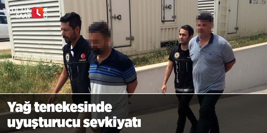 Yağ tenekesinde uyuşturucu sevkiyatı