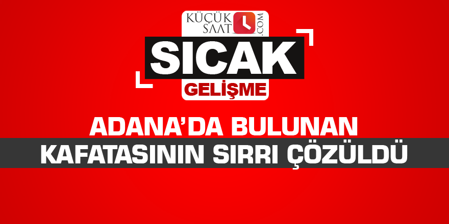 Adana’da bulunan kafatasının sırrı çözüldü