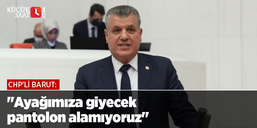 "Ayağımıza giyecek pantolon alamıyoruz"