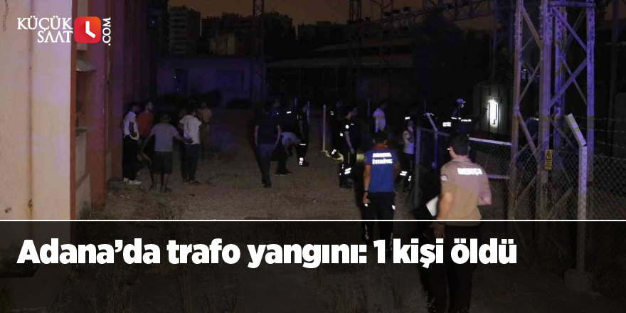 Adana’da trafo yangını: 1 kişi öldü