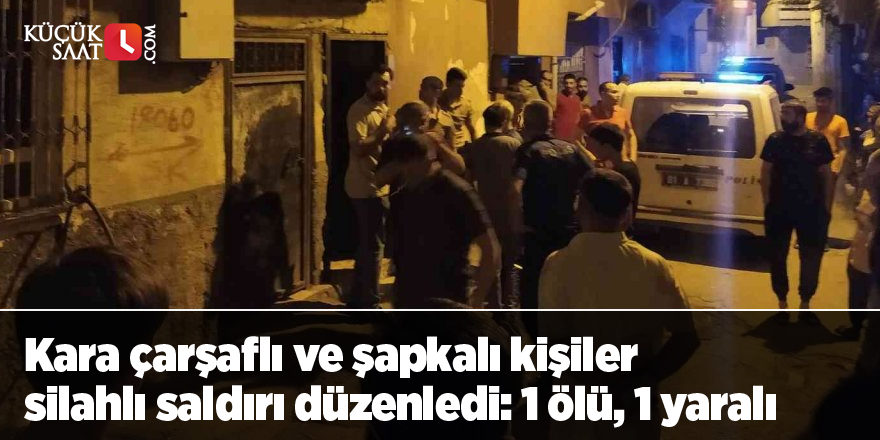 Kara çarşaflı ve şapkalı kişiler bir eve silahlı saldırı düzenledi: 1 ölü, 1 yaralı