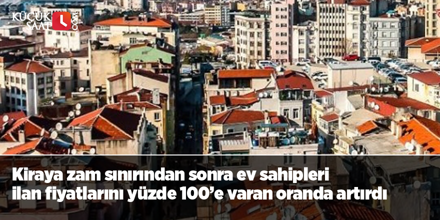 Kiraya zam sınırından sonra ev sahipleri ilan fiyatlarını yüzde 100’e varan oranda artırdı