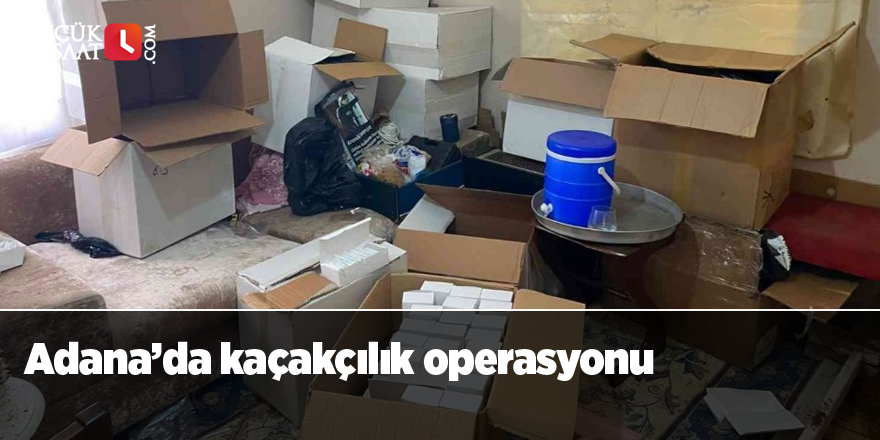 Adana’da kaçakçılık operasyonu