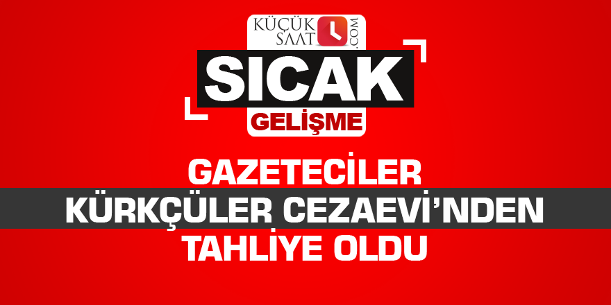 Gazeteciler Kürkçüler Cezaevi'nden tahliye oldu