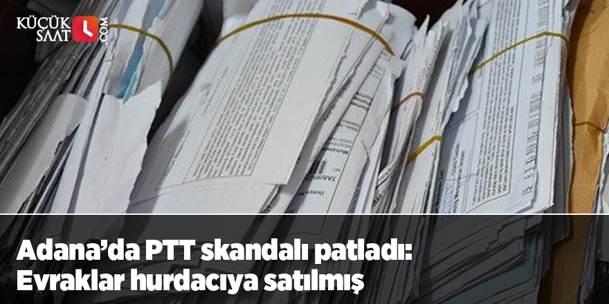 Adana’da PTT skandalı patladı: Evraklar hurdacıya satılmış