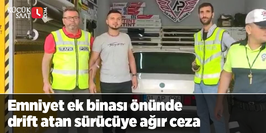 Emniyet ek binası önünde drift atan sürücüye ağır ceza