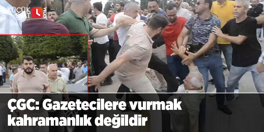 ÇGC: Gazetecilere vurmak kahramanlık değildir