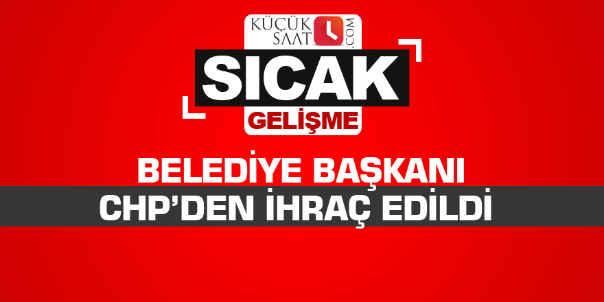 Belediye başkanı CHP’den ihraç edildi